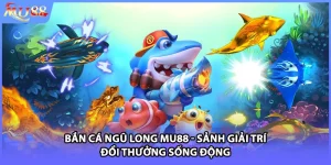 Bắn Cá Ngũ Long MU88 - Sảnh Giải Trí Đổi Thưởng Sống Động