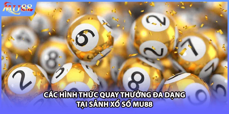Các hình thức quay thưởng đa dạng tại sảnh xổ số MU88