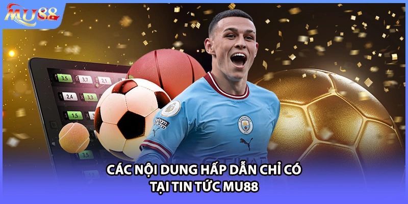 Các nội dung hấp dẫn chỉ có tại tin tức MU88