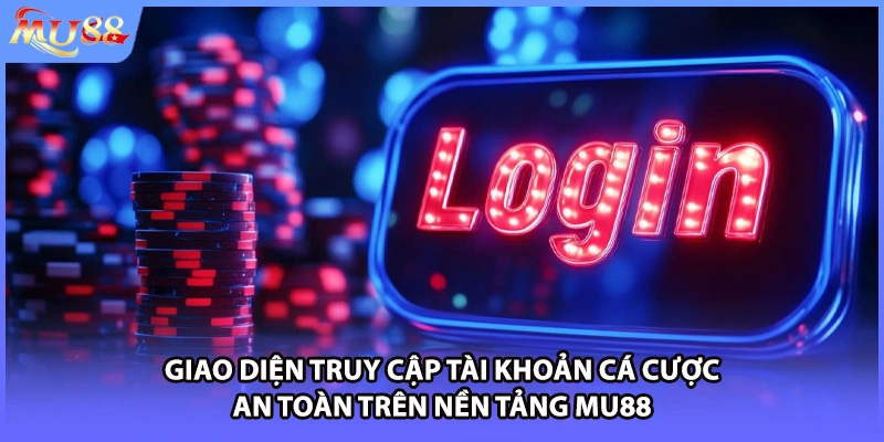 Giao diện truy cập tài khoản cá cược an toàn trên nền tảng MU88