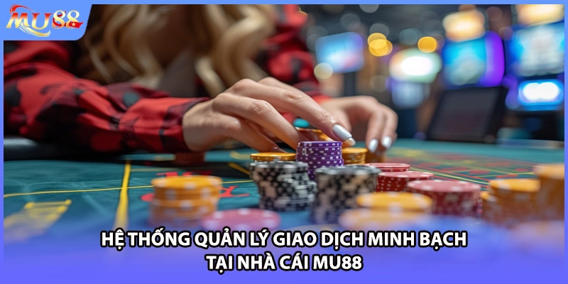Hệ thống quản lý giao dịch minh bạch tại nhà cái MU88