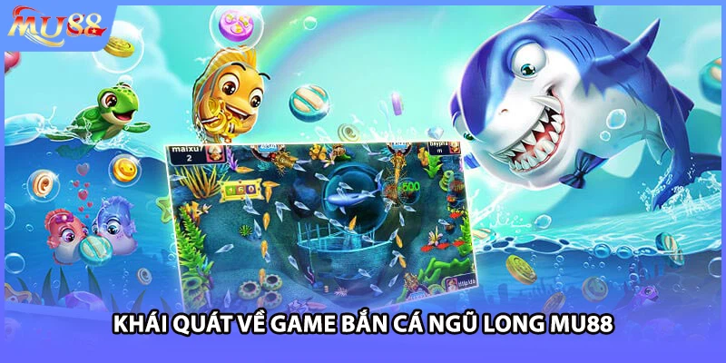 Khái quát về game bắn cá Ngũ Long MU88