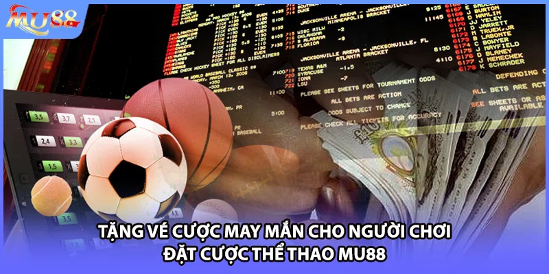 Tặng vé cược may mắn cho người chơi đặt cược thể thao MU88