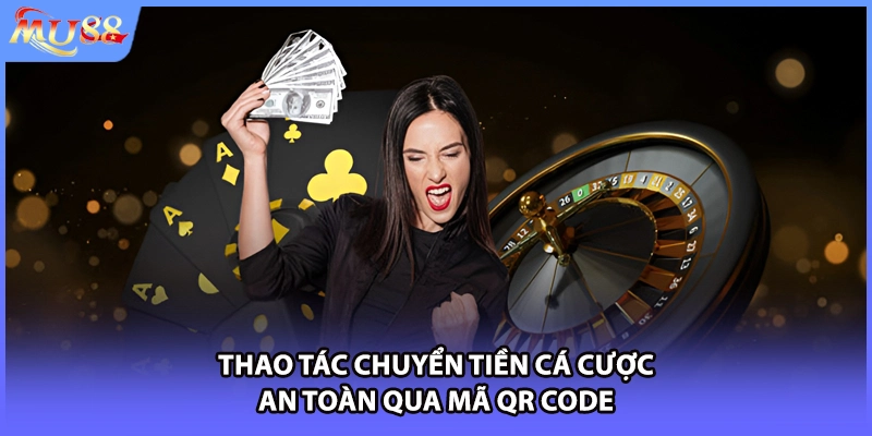 Thao tác chuyển tiền cá cược an toàn qua mã QR code
