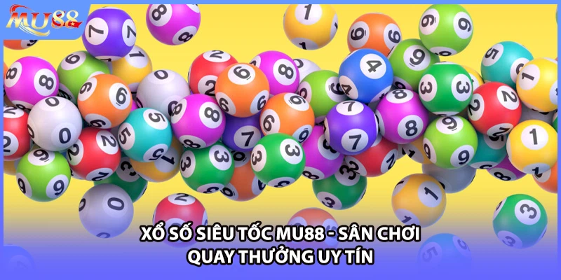 Xổ số siêu tốc MU88 - Sân chơi quay thưởng uy tín
